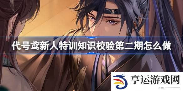 代号鸢新人特训知识校验2.0答案介绍 代号鸢新人特训知识校验第二期怎么做