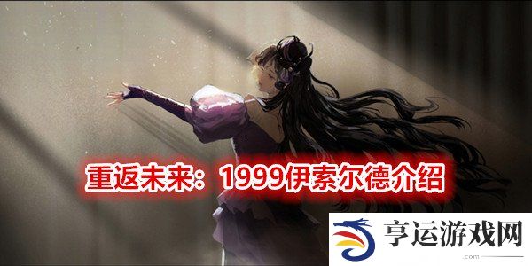 重返未来1999伊索尔德角色介绍 重返未来1999伊索尔德玩法攻略