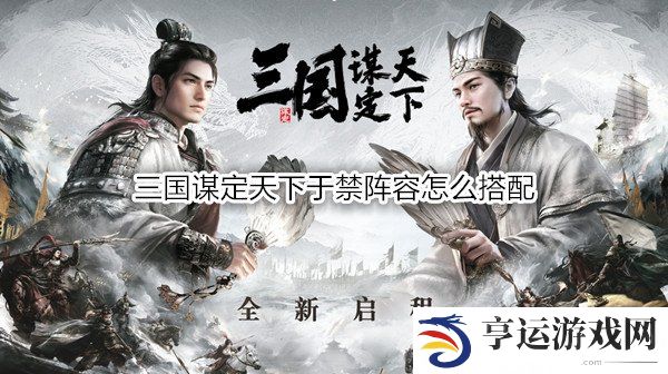 三国谋定天下于禁阵容怎么搭配 三国谋定天下于禁战法推荐