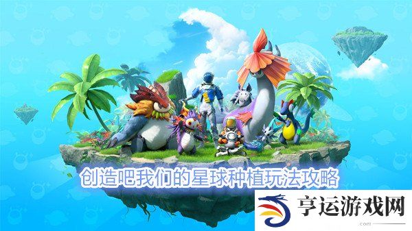 创造吧我们的星球怎么种地 创造吧我们的星球种植玩法攻略