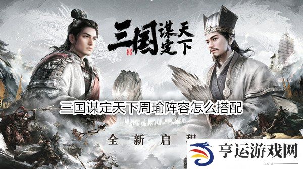 三国谋定天下周瑜阵容怎么搭配 三国谋定天下周瑜战法推荐