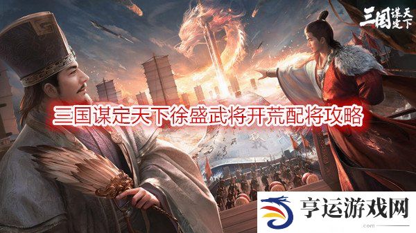 三国谋定天下徐盛武将开荒配将攻略 徐盛开荒阵容推荐