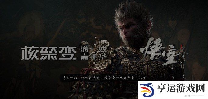 黑神话悟空核聚变参展介绍 黑神话悟空核聚变参展活动一览