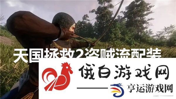 天国拯救2盗贼流配装怎么选-盗贼流配装推荐