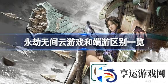 永劫无间云游戏和端游有什么区别-永劫无间云游戏和端游区别一览