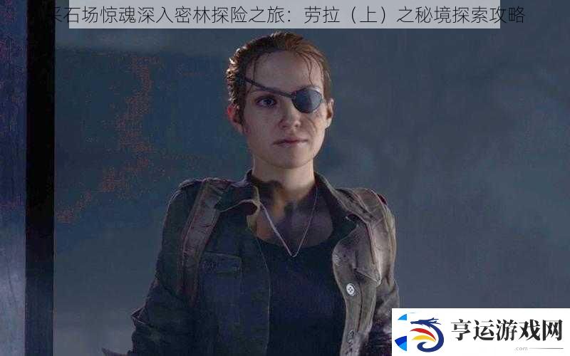 采石场惊魂深入密林探险之旅：劳拉之秘境探索攻略