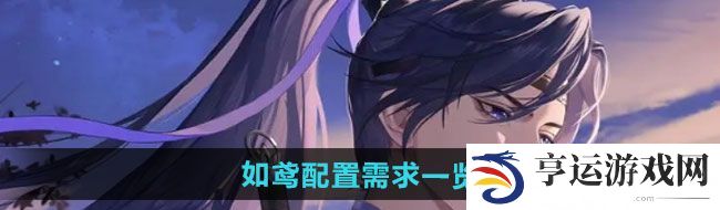 如鸢配置需求是什么-配置需求一览 