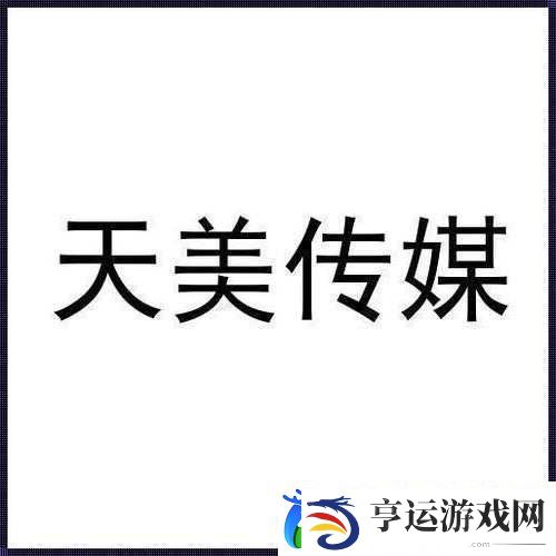 天美传媒国产剧影视公司：专注打造优质国产影视剧的行业翘楚