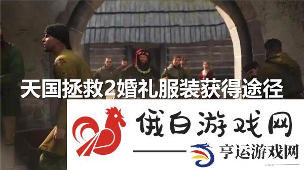 天国拯救2婚礼服装获得途径