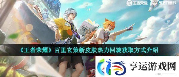 王者荣耀百里玄策热力回旋怎么得-百里玄策新皮肤热力回旋获取方式介绍