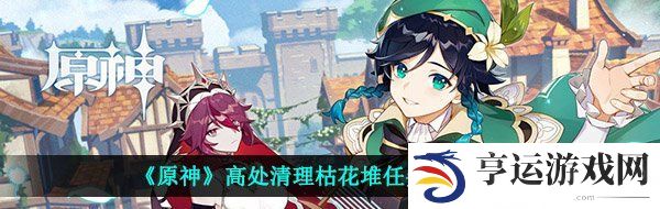 原神高处清理枯花堆在哪-高处清理枯花堆任务完成攻略 