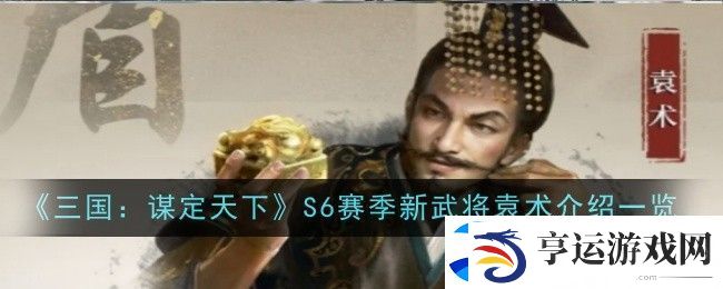三国：谋定天下S6赛季新武将袁术介绍一览