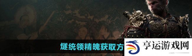 黑神话悟空燧统领精魄怎么获得-燧统领精魄获取方法 