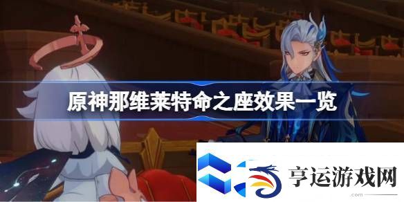 原神那维莱特命之座效果一览-原神那维莱特命之座有哪些效果