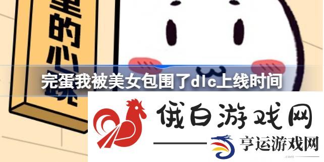 完蛋我被美女包围了dlc什么时候出来-完蛋我被美女包围了dlc上线时间 