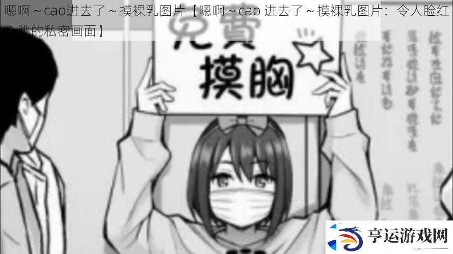 嗯啊～cao进去了～摸裸乳图片【嗯啊～cao-进去了～摸裸乳图片：令人脸红心跳的私密画面】