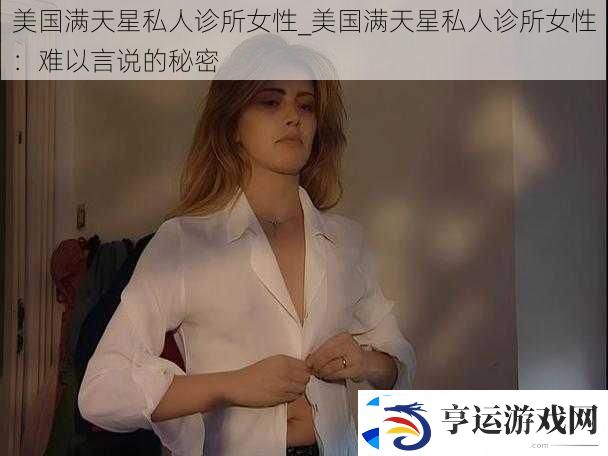 美国满天星私人诊所女性-美国满天星私人诊所女性：难以言说的秘密