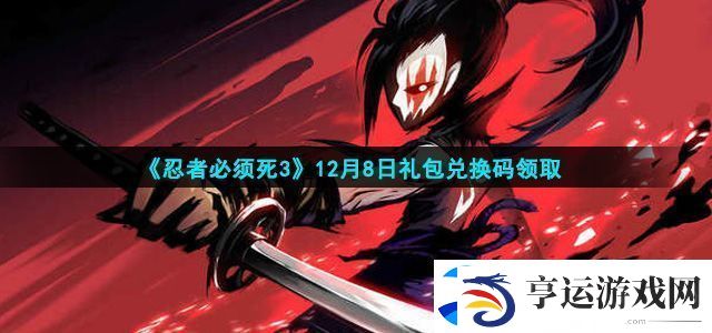 忍者必须死3手游12月8日礼包兑换码是什么-12月8日礼包兑换码领取