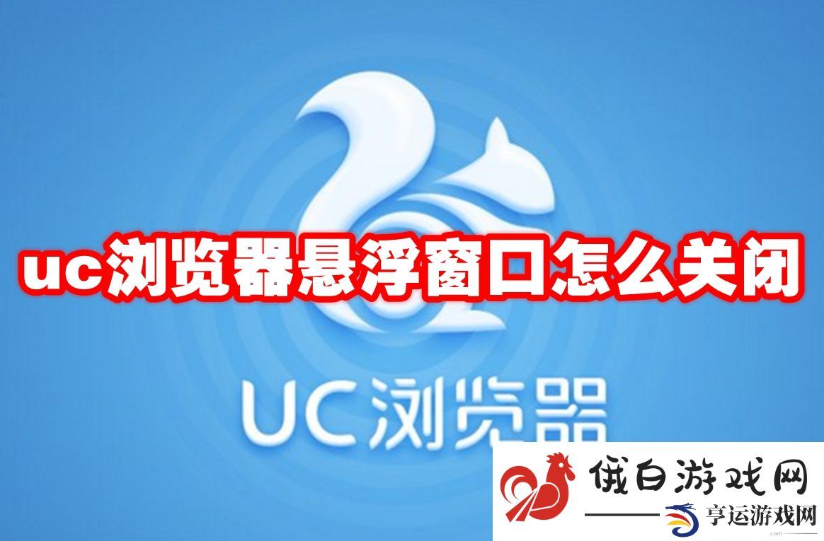 《uc浏览器》悬浮窗口怎么关闭