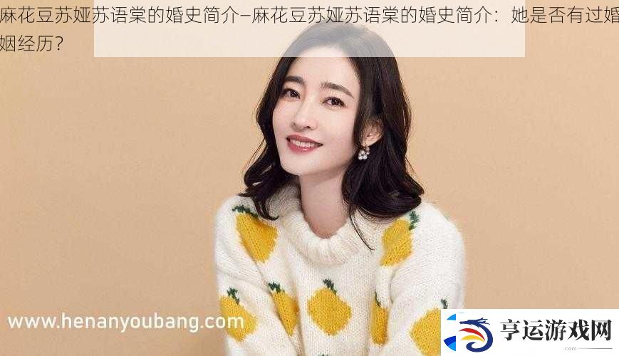 麻花豆苏娅苏语棠的婚史简介—麻花豆苏娅苏语棠的婚史简介：她是否有过婚姻经历