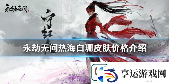 永劫无间热海白珊多少钱-热海白珊皮肤价格介绍