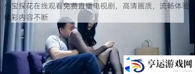小宝探花在线观看免费直播电视剧-高清画质-流畅体验-精彩内容不断