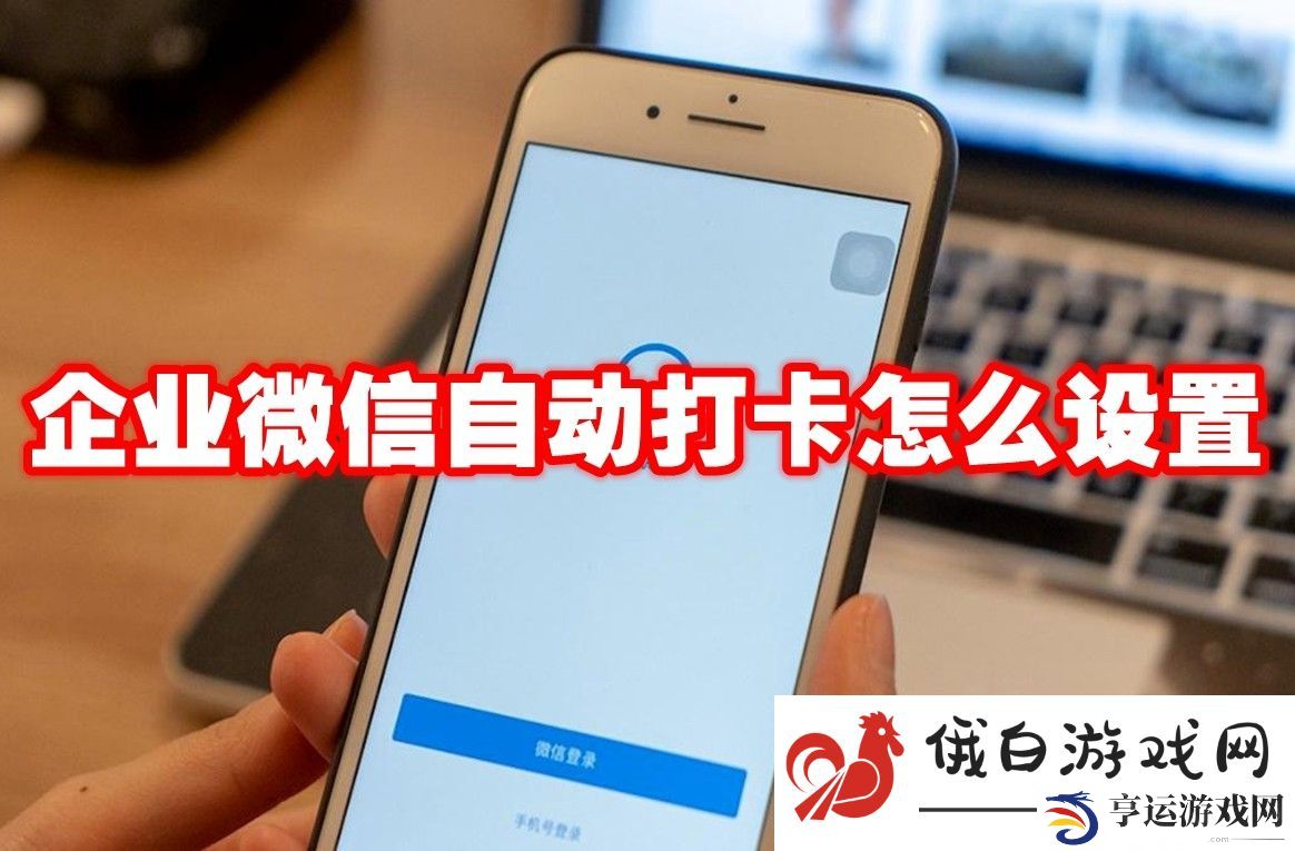 《企业微信》自动打卡怎么设置