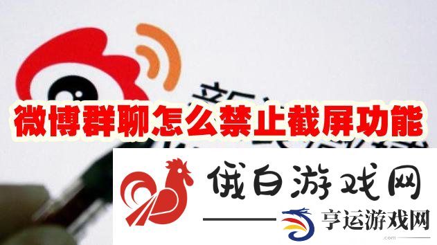 《微博》群聊怎么禁止截屏功能
