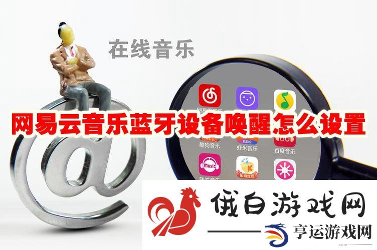 《网易云音乐》蓝牙设备唤醒怎么设置