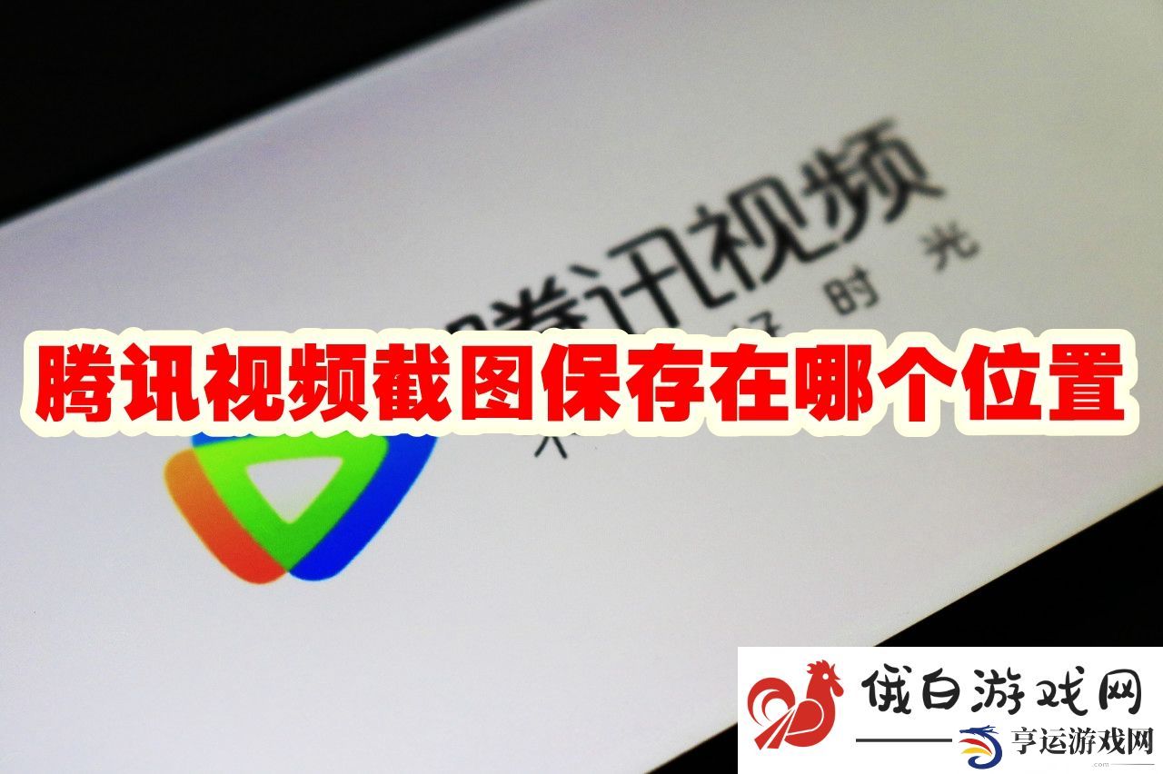 《腾讯视频》截图保存在哪个位置