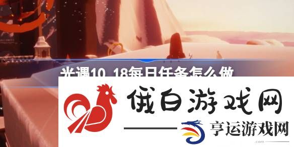 光遇10.18每日任务怎么完成-光遇10月18日每日任务具体流程攻略 