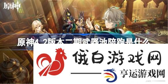 原神4.2版本二期武器池陪跑是什么-4.2二期武器池 