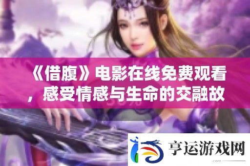 借腹电影在线免费观看-感受情感与生命的交融故事