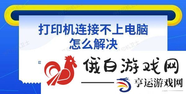 打印机连接不上电脑怎么解决-五种解决方法指南