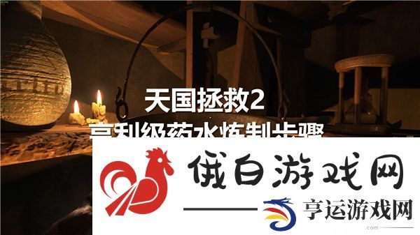 天国拯救2亨利级药水炼制步骤-亨利级药水怎么炼制