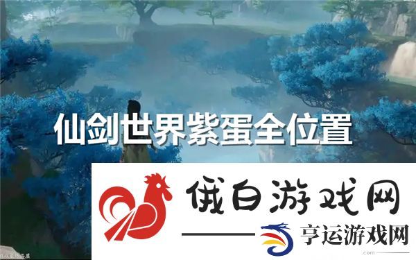 仙剑世界紫蛋全位置-仙剑世界18个紫蛋位置