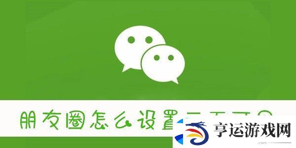 怎么设置朋友圈三天可见-微信朋友圈三天可见怎么设置