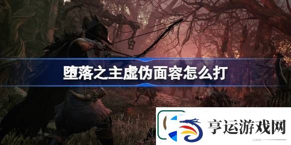 堕落之主虚伪面容怎么打-堕落之主虚伪面容打法攻略