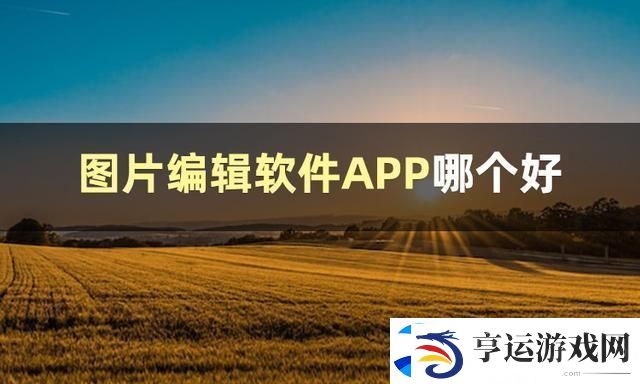 图片编辑软件哪个好-图片编辑软件推荐