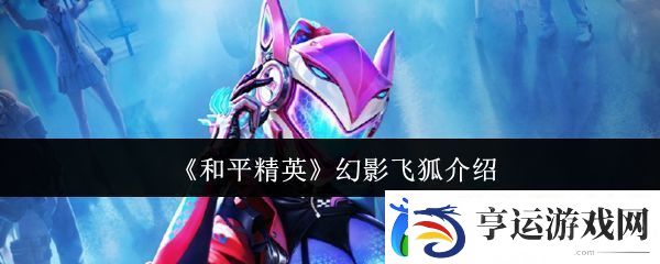 和平精英幻影飞狐怎么样-幻影飞狐介绍-卡手游