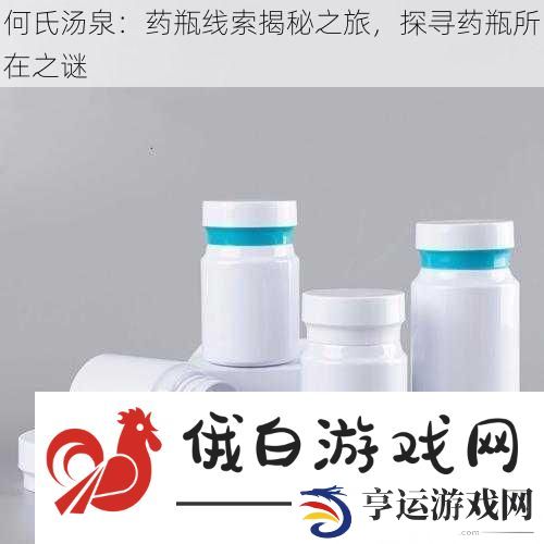 何氏汤泉：药瓶线索揭秘之旅-探寻药瓶所在之谜