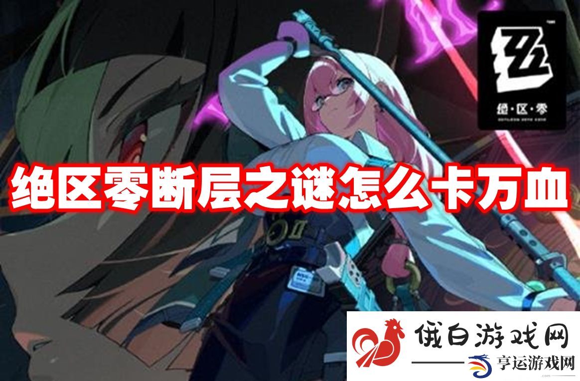 绝区零断层之谜怎么卡万血：无限资源获取方法揭秘