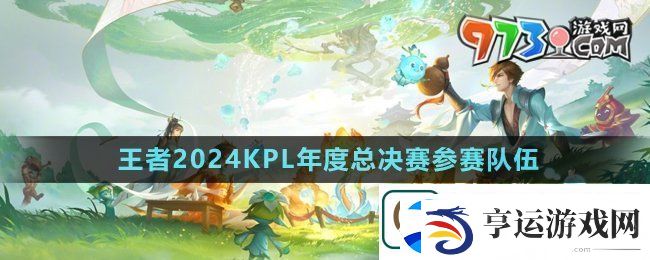 王者荣耀2024kpl年度总决赛决赛队伍是哪两个-2024KPL年度总决赛参赛队伍