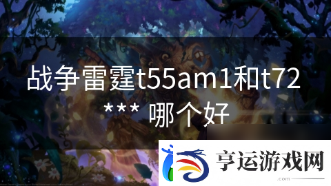 战争雷霆t55am1和t72-***-哪个好