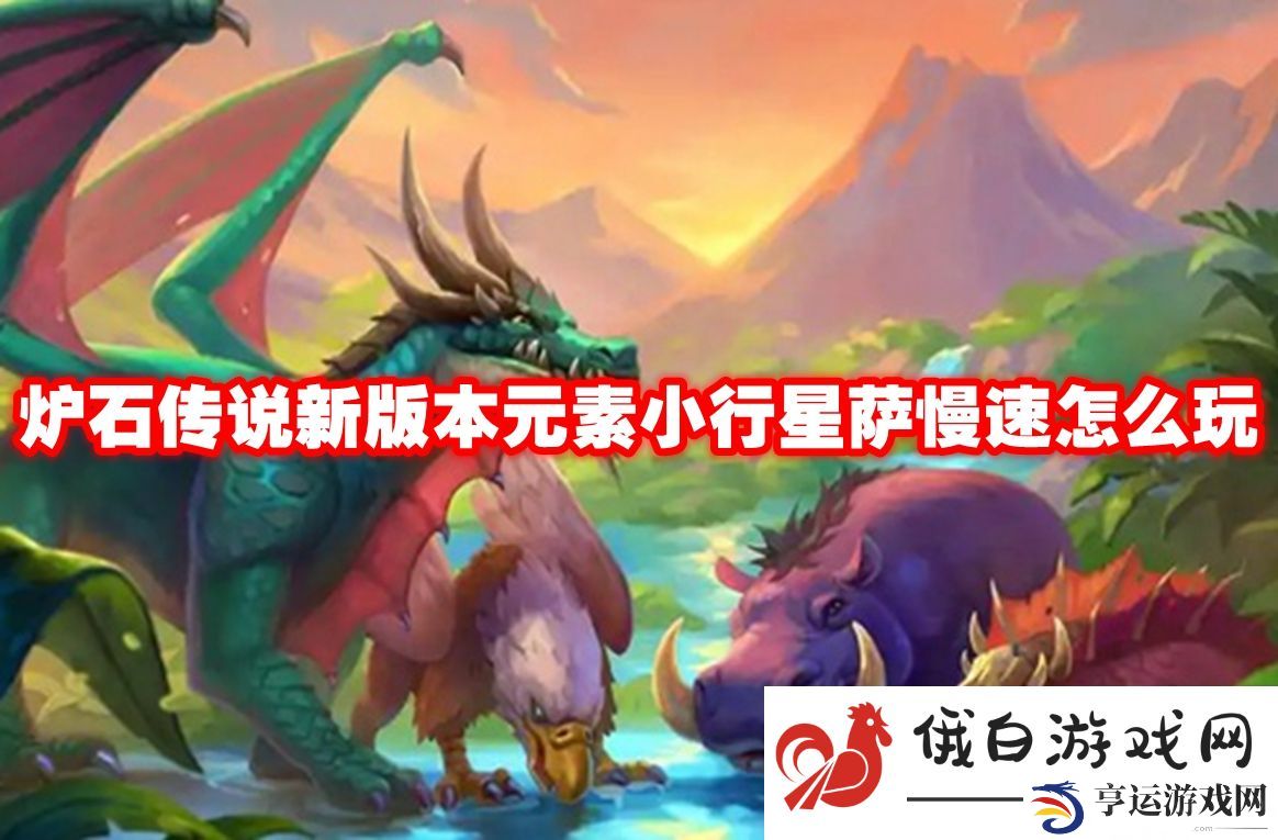 炉石传说新版本元素小行星萨慢速怎么玩：了解游戏社区的活动