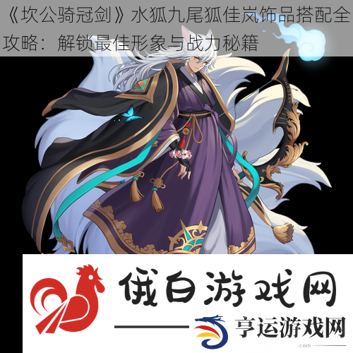 坎公骑冠剑水狐九尾狐佳岚饰品搭配全攻略：解锁最佳形象与战力秘籍
