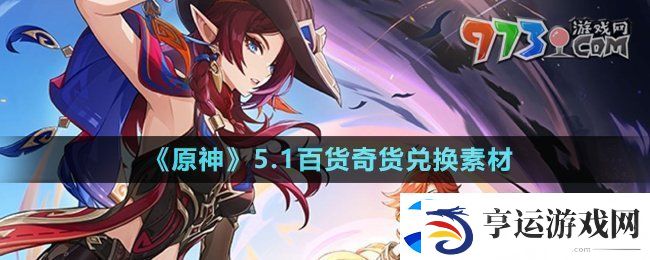 原神5.1百货奇货兑换素材有哪些-5.1百货奇货兑换素材介绍