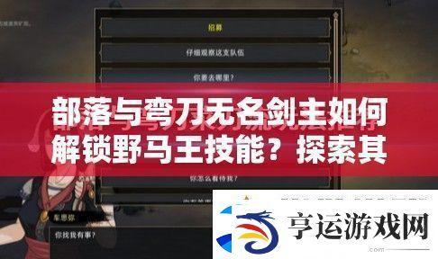 部落与弯刀无名剑主如何解锁野马王技能-探索其技能演变史揭秘