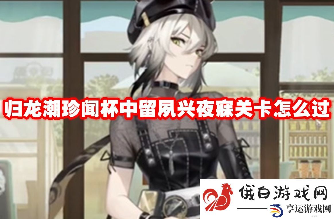 归龙潮珍闻杯中留夙兴夜寐关卡怎么过：提升角色属性的多样选择