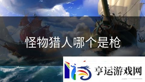 怪物猎人哪个是枪：绝地求生大战风云